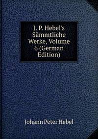 J. P. Hebel's S?mmtliche Werke, Volume 6 (German Edition)