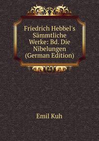 Friedrich Hebbel's S?mmtliche Werke: Bd. Die Nibelungen (German Edition)