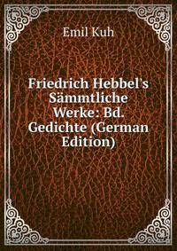 Friedrich Hebbel's S?mmtliche Werke: Bd. Gedichte (German Edition)