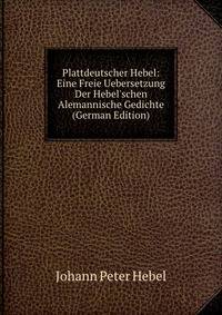 Plattdeutscher Hebel: Eine Freie Uebersetzung Der Hebel'schen Alemannische Gedichte (German Edition)