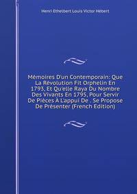 M?moires D'un Contemporain: Que La R?volution Fit Orphelin En 1793, Et Qu'elle Raya Du Nombre Des Vivants En 1795, Pour Servir De Pi?ces ? L'appui De . Se Propose De Pr?senter (French Edition)