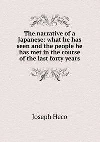 The narrative of a Japanese: what he has seen and the people he has met in the course of the last forty years