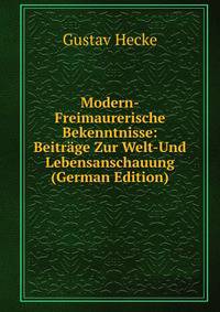 Modern-Freimaurerische Bekenntnisse: Beitrage Zur Welt-Und Lebensanschauung (German Edition)