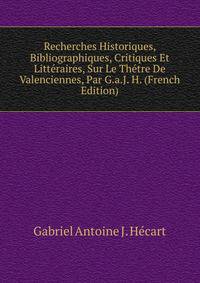 Recherches Historiques, Bibliographiques, Critiques Et Litteraires, Sur Le Thetre De Valenciennes, Par G.a.J. H. (French Edition)