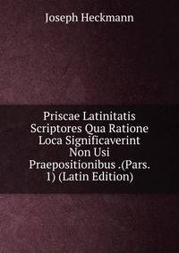 Priscae Latinitatis Scriptores Qua Ratione Loca Significaverint Non Usi Praepositionibus .(Pars. 1) (Latin Edition)