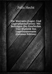 Die Warrants (Lager- Und Lagerpfandschiene): Mit Beitragen Zur Geschichte Und Statistik Des Lagerhauswesens (German Edition)