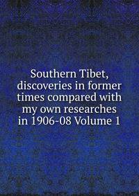 Southern Tibet, discoveries in former times compared with my own researches in 1906-08 Volume 1