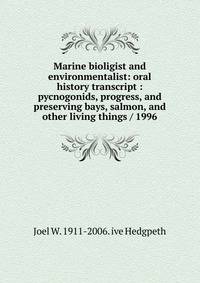 Marine bioligist and environmentalist: oral history transcript : pycnogonids, progress, and preserving bays, salmon, and other living things / 1996