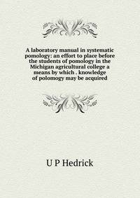 A laboratory manual in systematic pomology: an effort to place before the students of pomology in the Michigan agricultural college a means by which . knowledge of polomogy may be acquired