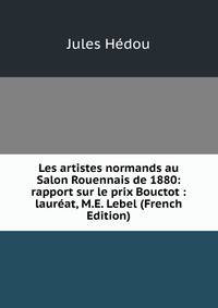 Les artistes normands au Salon Rouennais de 1880: rapport sur le prix Bouctot : laureat, M.E. Lebel (French Edition)