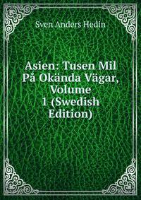 Asien: Tusen Mil Pa Okanda Vagar, Volume 1 (Swedish Edition)