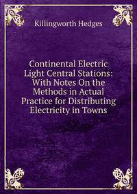 Continental Electric Light Central Stations: With Notes On the Methods in Actual Practice for Distributing Electricity in Towns