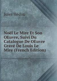 Noel Le Mire Et Son OEuvre, Suivi Du Catalogue De OEuvre Grave De Louis Le Mire (French Edition)