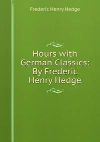 Hours with German Classics: By Frederic Henry Hedge