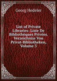 List of Private Libraries: Liste De Bibliotheques Privees. Verzeichniss Von Privat-Bibliotheken, Volume 3