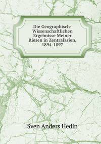 Die Geographisch-Wissenschaftlichen Ergebnisse Meiner Riesen in Zentralasien, 1894-1897