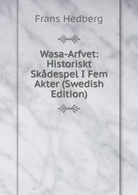 Wasa-Arfvet: Historiskt Skadespel I Fem Akter (Swedish Edition)