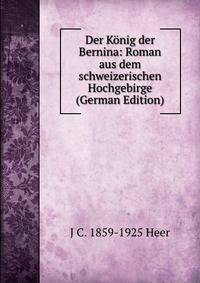 Der Konig der Bernina: Roman aus dem schweizerischen Hochgebirge (German Edition)