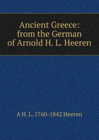 Ancient Greece: from the German of Arnold H. L. Heeren