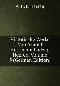 Historische Werke Von Arnold Herrmann Ludwig Heeren, Volume 3 (German Edition)