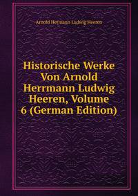 Historische Werke Von Arnold Herrmann Ludwig Heeren, Volume 6 (German Edition)