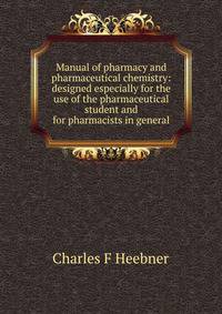 Manual of pharmacy and pharmaceutical chemistry: designed especially for the use of the pharmaceutical student and for pharmacists in general