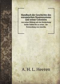 Handbuch der Geschichte des europaischen Staatensystems und seiner Colonieen: von seiner Bildung seit der Entdeckung beider Indien bis zu seiner . der Freiwerdung von Amerika (German Edition)
