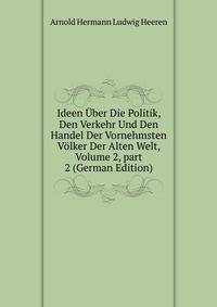 Ideen ?ber Die Politik, Den Verkehr Und Den Handel Der Vornehmsten V?lker Der Alten Welt, Volume 2, part 2 (German Edition)