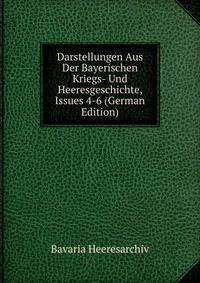 Darstellungen Aus Der Bayerischen Kriegs- Und Heeresgeschichte, Issues 4-6 (German Edition)