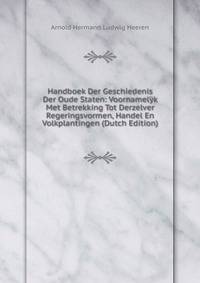 Handboek Der Geschiedenis Der Oude Staten: Voornamelyk Met Betrekking Tot Derzelver Regeringsvormen, Handel En Volkplantingen (Dutch Edition)