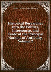 Historical Researches Into the Politics, Intercourse, and Trade of the Principal Nations of Antiquity, Volume 2