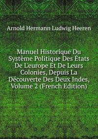 Manuel Historique Du Syst?me Politique Des ?tats De L'europe Et De Leurs Colonies, Depuis La D?couverte Des Deux Indes, Volume 2 (French Edition)