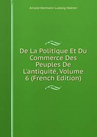 De La Politique Et Du Commerce Des Peuples De L'antiquit?, Volume 6 (French Edition)