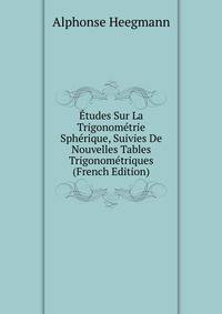 Etudes Sur La Trigonometrie Spherique, Suivies De Nouvelles Tables Trigonometriques (French Edition)
