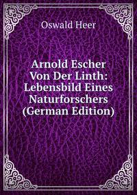 Arnold Escher Von Der Linth: Lebensbild Eines Naturforschers (German Edition)