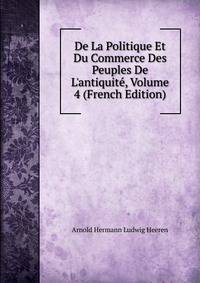 De La Politique Et Du Commerce Des Peuples De L'antiquit?, Volume 4 (French Edition)