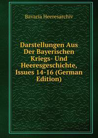 Darstellungen Aus Der Bayerischen Kriegs- Und Heeresgeschichte, Issues 14-16 (German Edition)