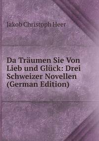Da Traumen Sie Von Lieb und Gluck: Drei Schweizer Novellen (German Edition)
