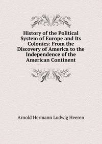 History of the Political System of Europe and Its Colonies: From the Discovery of America to the Independence of the American Continent