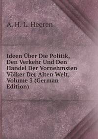 Ideen Uber Die Politik, Den Verkehr Und Den Handel Der Vornehmsten Volker Der Alten Welt, Volume 3 (German Edition)