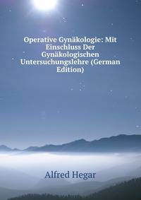 Operative Gynakologie: Mit Einschluss Der Gynakologischen Untersuchungslehre (German Edition)