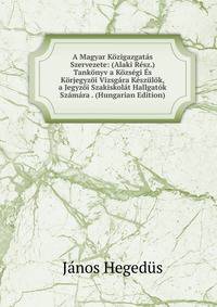 A Magyar Kozigazgatas Szervezete: (Alaki Resz.) Tankonyv a Kozsegi Es Korjegyzoi Vizsgara Keszulok, a Jegyzoi Szakiskolat Hallgatok Szamara . (Hungarian Edition)