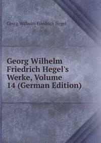 Georg Wilhelm Friedrich Hegel's Werke, Volume 14 (German Edition)