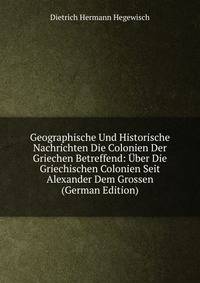 Geographische Und Historische Nachrichten Die Colonien Der Griechen Betreffend: Uber Die Griechischen Colonien Seit Alexander Dem Grossen (German Edition)