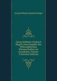 Georg Wilhelm Friedrich Hegel's Encyclop?die Der Philosophischen Wissenschaften Im Grundrisse, Volume 3 (German Edition)