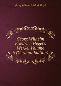 Georg Wilhelm Friedrich Hegel's Werke, Volume 5 (German Edition)