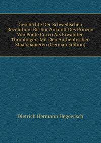 Geschichte Der Schwedischen Revolution: Bis Sur Ankunft Des Prinzen Von Ponte Corvo Als Erwahlten Thronfolgers Mit Den Authentischen Staatspapieren (German Edition)