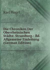 Die Chroniken Der Oberrheinischen Stadte. Strassburg.: Bd. Allgemeine Einleitung (German Edition)