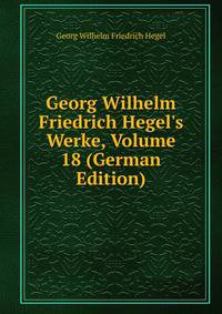 Georg Wilhelm Friedrich Hegel's Werke, Volume 18 (German Edition)