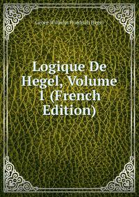 Logique De Hegel, Volume 1 (French Edition)